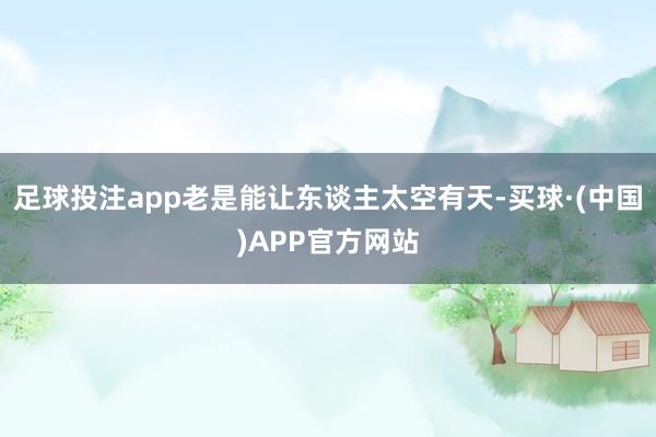 足球投注app老是能让东谈主太空有天-买球·(中国)APP官方网站