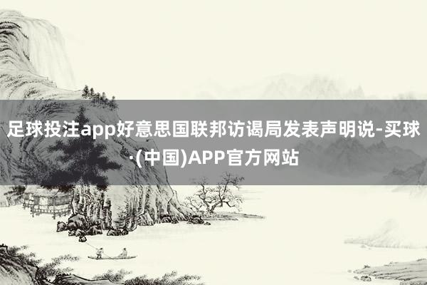 足球投注app　　好意思国联邦访谒局发表声明说-买球·(中国)APP官方网站