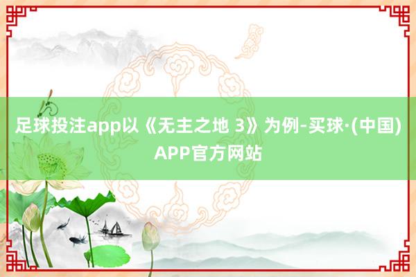 足球投注app以《无主之地 3》为例-买球·(中国)APP官方网站