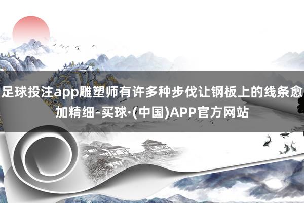 足球投注app雕塑师有许多种步伐让钢板上的线条愈加精细-买球·(中国)APP官方网站