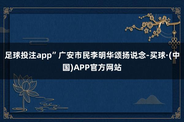 足球投注app”广安市民李明华颂扬说念-买球·(中国)APP官方网站