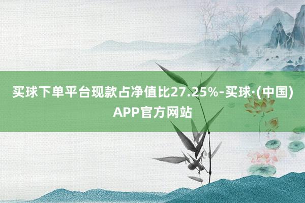 买球下单平台现款占净值比27.25%-买球·(中国)APP官方网站