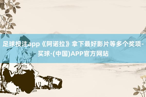 足球投注app《阿诺拉》拿下最好影片等多个奖项-买球·(中国)APP官方网站