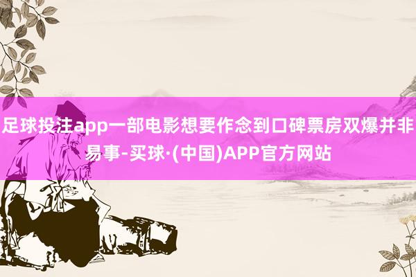 足球投注app一部电影想要作念到口碑票房双爆并非易事-买球·(中国)APP官方网站