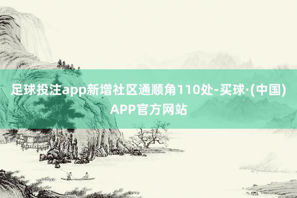 足球投注app新增社区通顺角110处-买球·(中国)APP官方网站