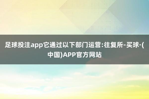 足球投注app它通过以下部门运营:往复所-买球·(中国)APP官方网站